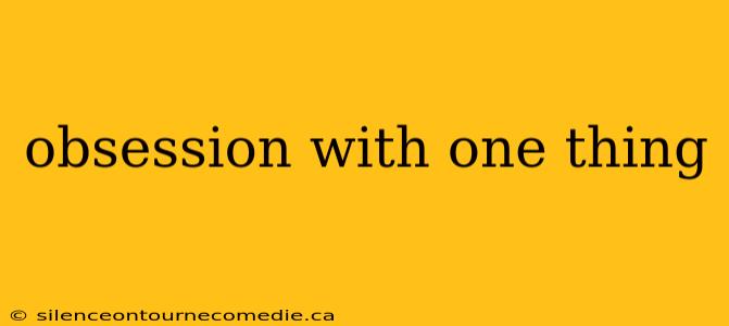 obsession with one thing