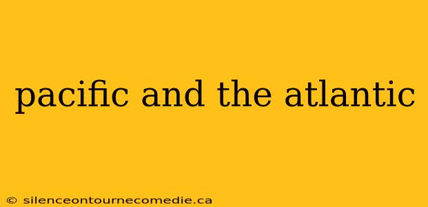 pacific and the atlantic