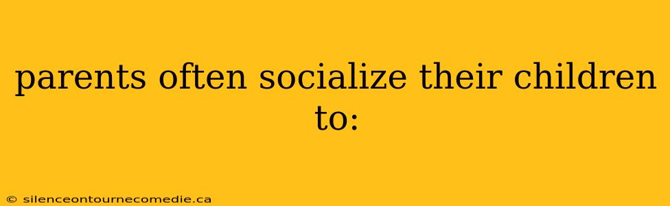 parents often socialize their children to: