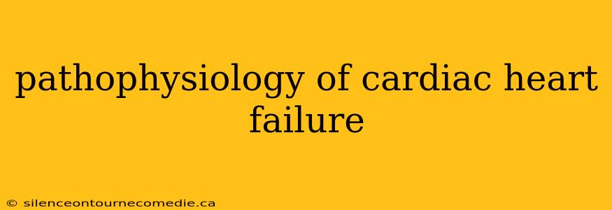 pathophysiology of cardiac heart failure