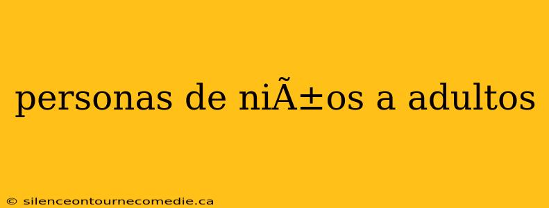 personas de niÃ±os a adultos