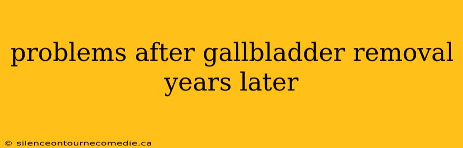 problems after gallbladder removal years later