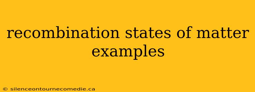 recombination states of matter examples