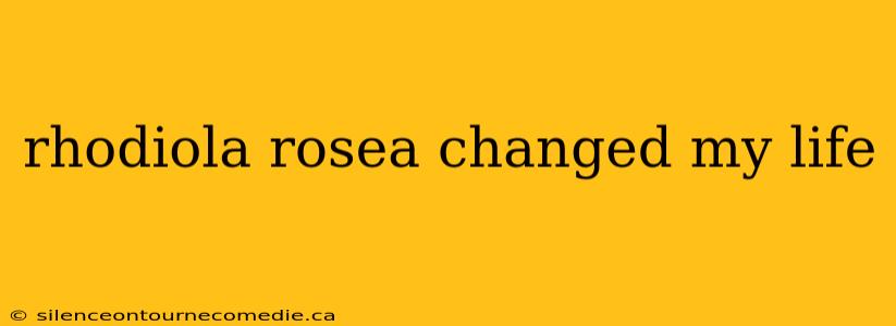 rhodiola rosea changed my life