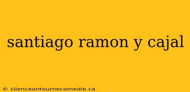 santiago ramon y cajal