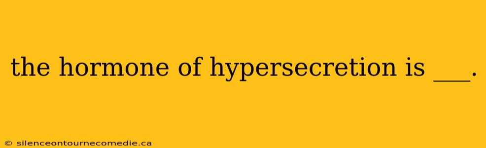 the hormone of hypersecretion is ___.