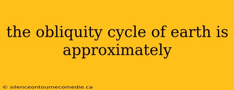 the obliquity cycle of earth is approximately