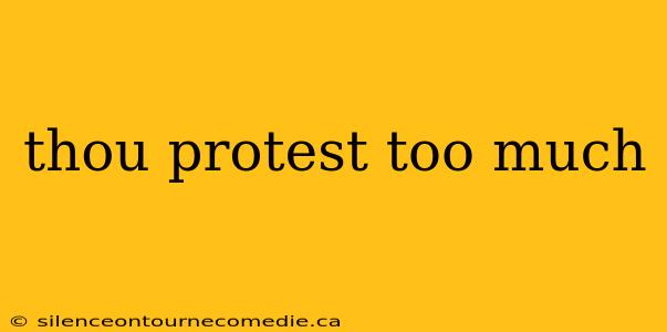 thou protest too much