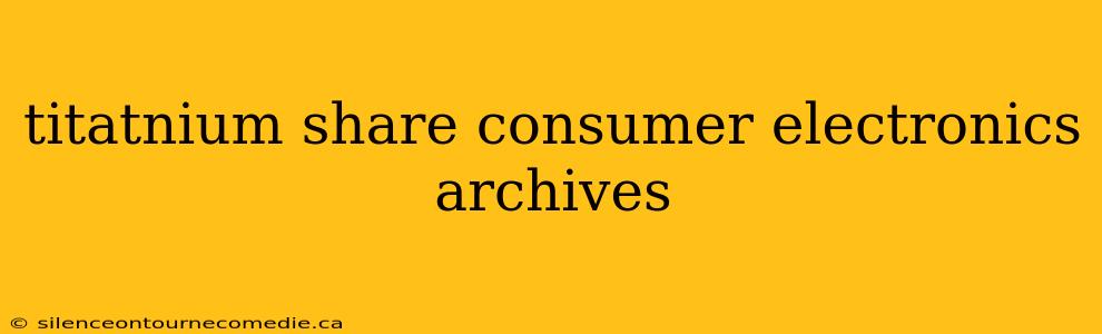 titatnium share consumer electronics archives