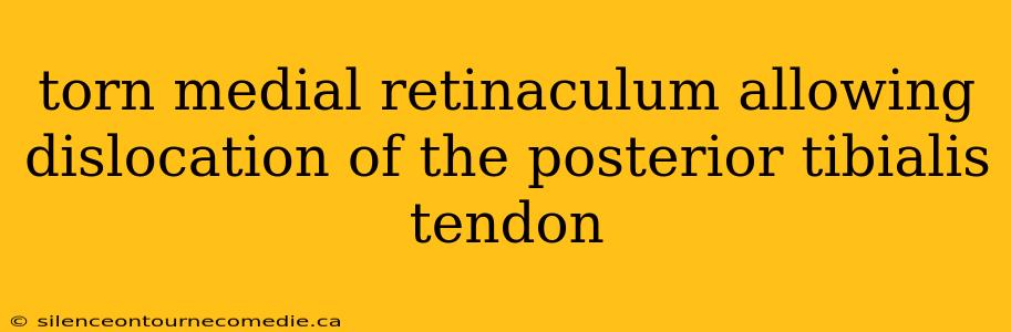 torn medial retinaculum allowing dislocation of the posterior tibialis tendon