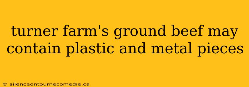turner farm's ground beef may contain plastic and metal pieces