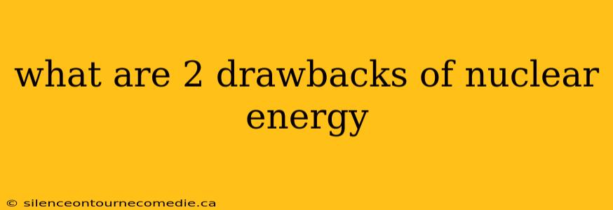 what are 2 drawbacks of nuclear energy
