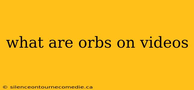 what are orbs on videos
