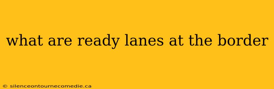 what are ready lanes at the border