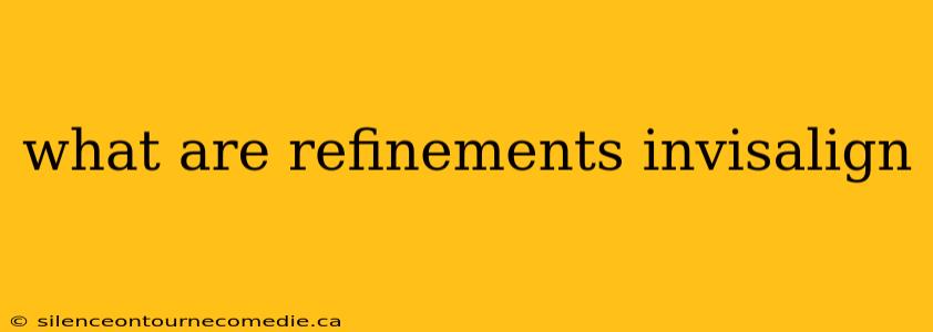 what are refinements invisalign