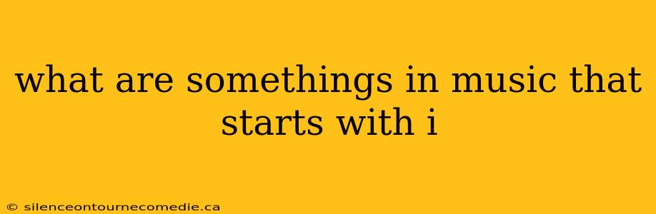 what are somethings in music that starts with i