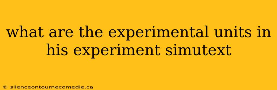 what are the experimental units in his experiment simutext