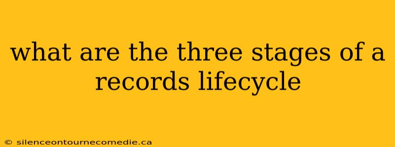 what are the three stages of a records lifecycle