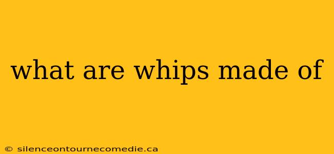 what are whips made of