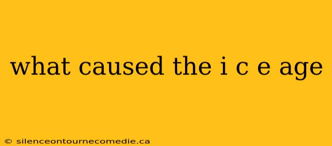 what caused the i c e age