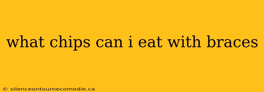 what chips can i eat with braces