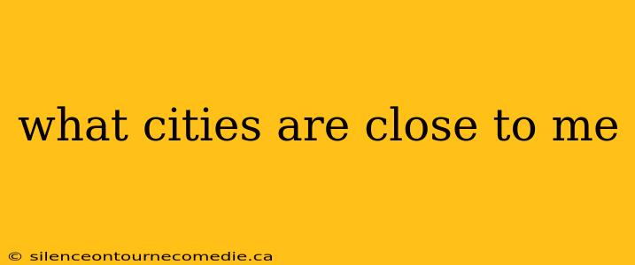 what cities are close to me