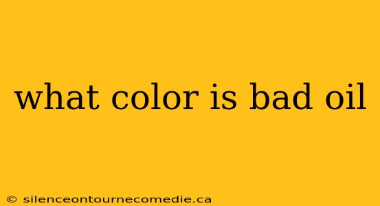 what color is bad oil