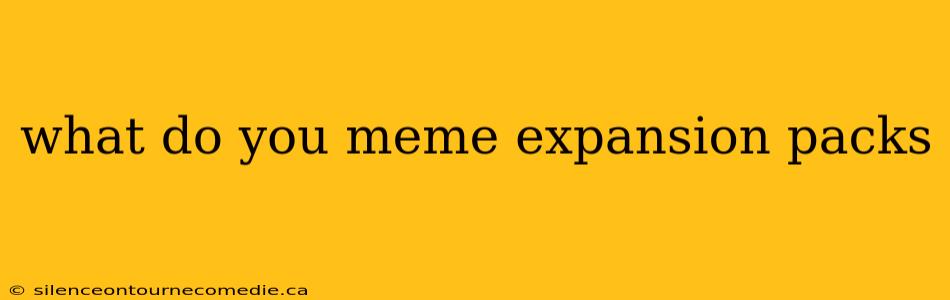 what do you meme expansion packs