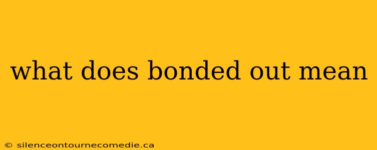 what does bonded out mean