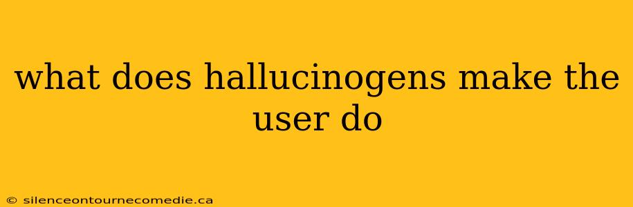 what does hallucinogens make the user do