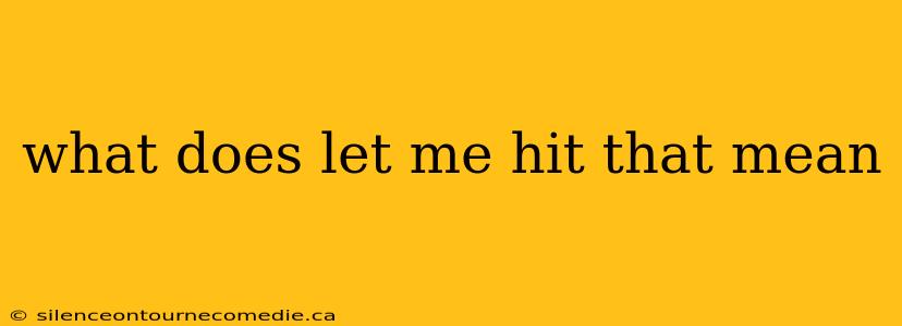 what does let me hit that mean