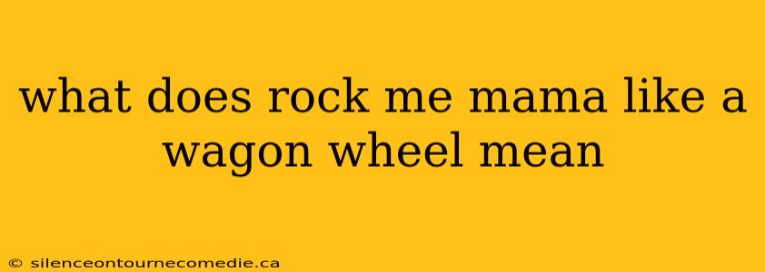 what does rock me mama like a wagon wheel mean