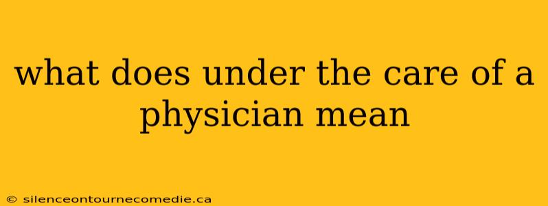what does under the care of a physician mean