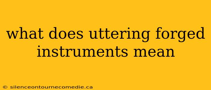 what does uttering forged instruments mean