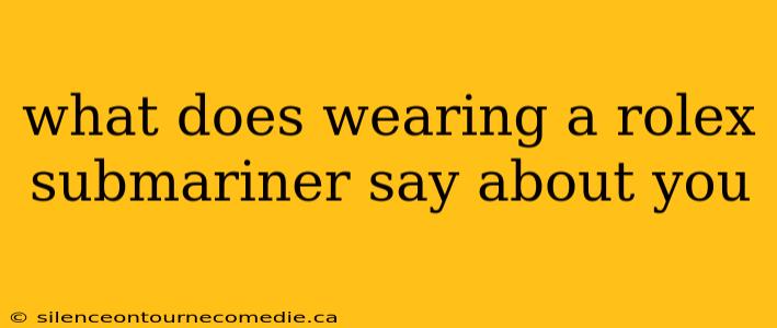 what does wearing a rolex submariner say about you