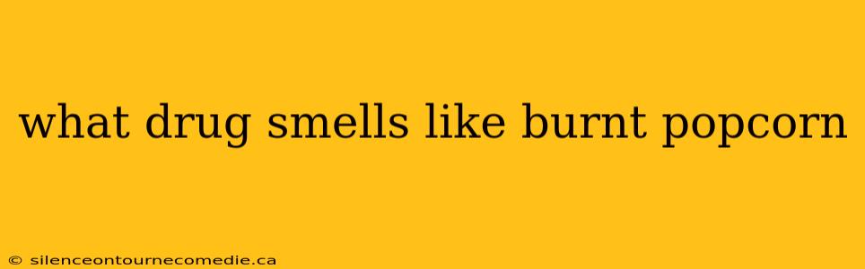 what drug smells like burnt popcorn
