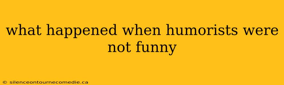 what happened when humorists were not funny