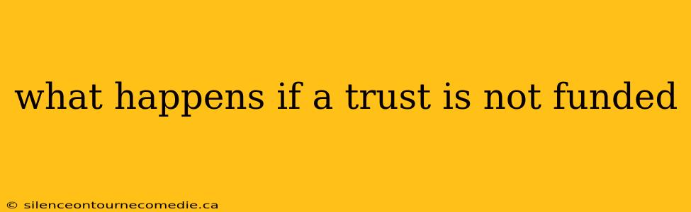 what happens if a trust is not funded