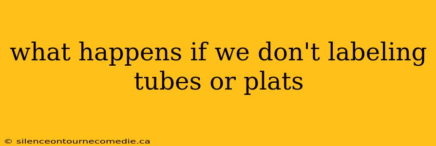 what happens if we don't labeling tubes or plats