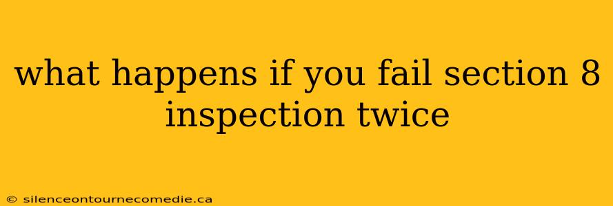 what happens if you fail section 8 inspection twice