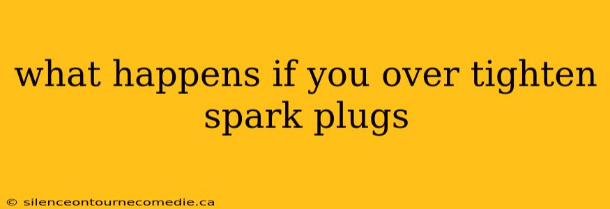 what happens if you over tighten spark plugs