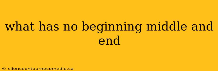 what has no beginning middle and end