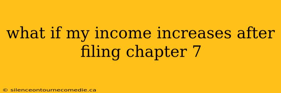 what if my income increases after filing chapter 7