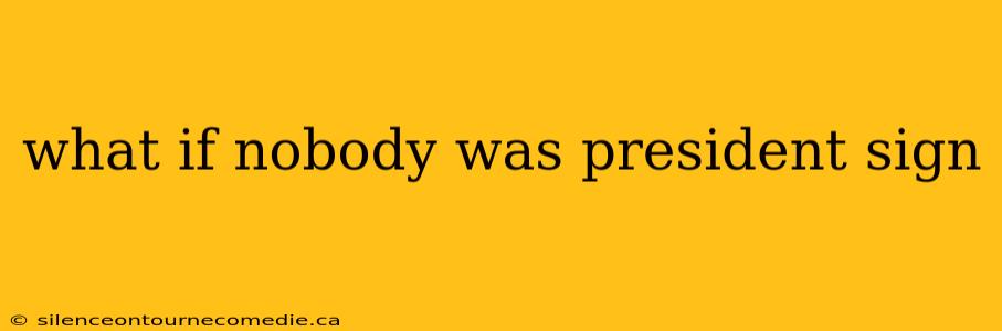 what if nobody was president sign