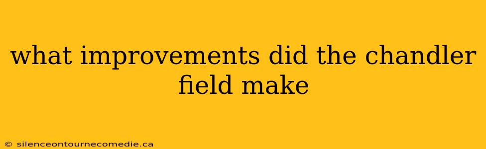 what improvements did the chandler field make