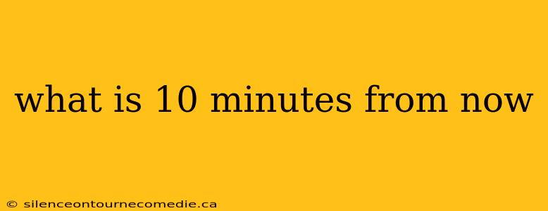 what is 10 minutes from now