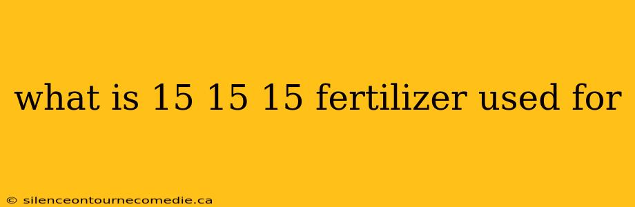 what is 15 15 15 fertilizer used for