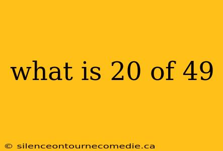 what is 20 of 49