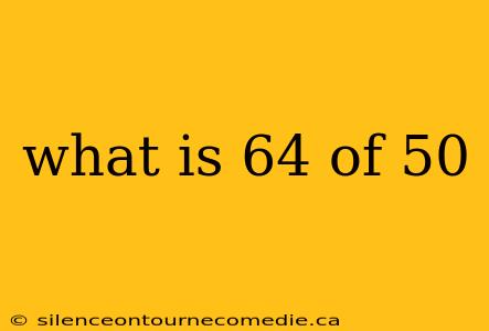 what is 64 of 50
