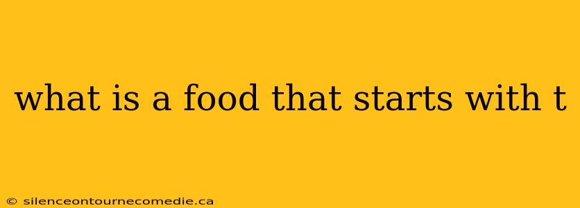 what is a food that starts with t